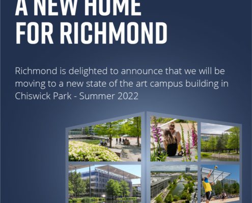 Richmond is preparing to move to a new, modern campus building in Chiswick Park in Summer 2022. Full Text: A NEW HOME FOR RICHMOND Richmond is delighted to announce that we will be moving to a new state of the art campus building in Chiswick Park - Summer 2022